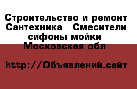 Строительство и ремонт Сантехника - Смесители,сифоны,мойки. Московская обл.